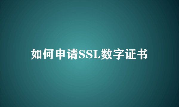 如何申请SSL数字证书