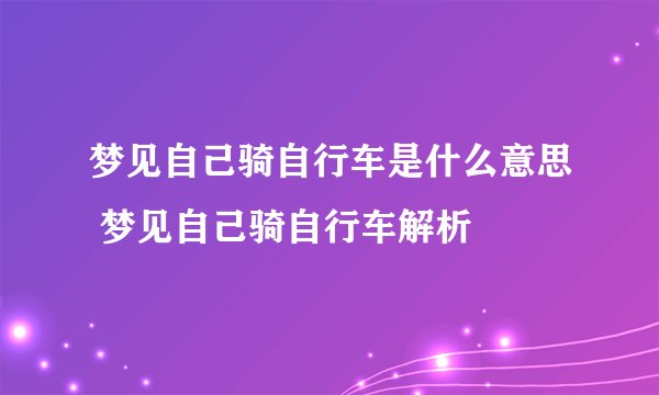 梦见自己骑自行车是什么意思 梦见自己骑自行车解析