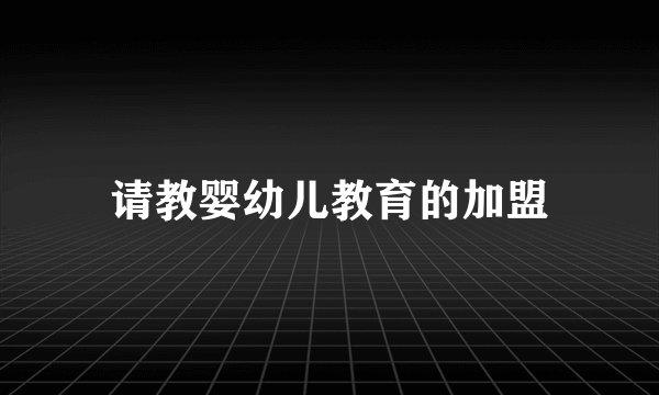请教婴幼儿教育的加盟