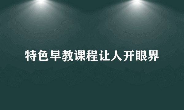 特色早教课程让人开眼界