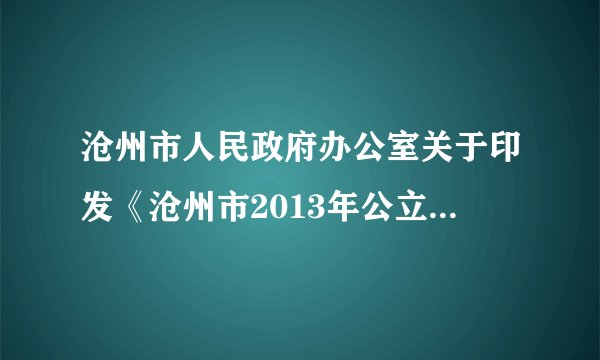沧州市人民政府办公室关于印发《沧州市2013年公立医院改革试点工作实施方案》的通知