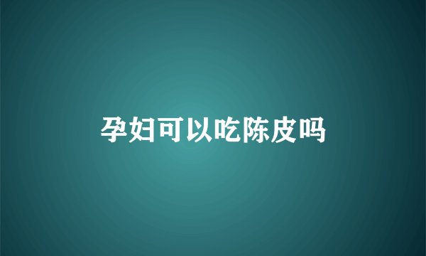 孕妇可以吃陈皮吗