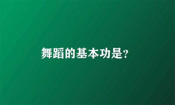 舞蹈的基本功是？