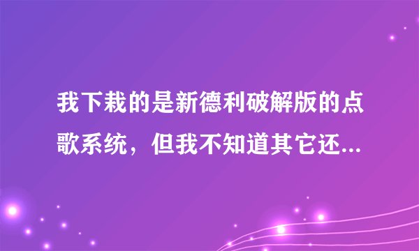 我下栽的是新德利破解版的点歌系统，但我不知道其它还要些什么软件才能实现服务器.
