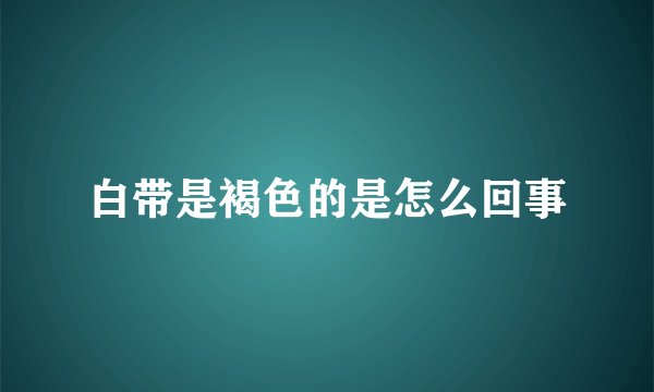 白带是褐色的是怎么回事
