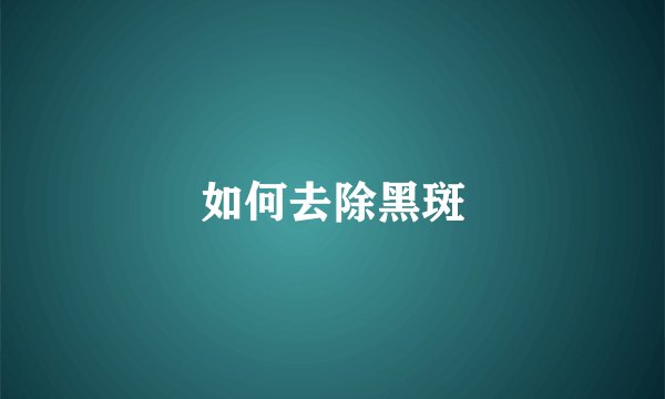 如何去除黑斑
