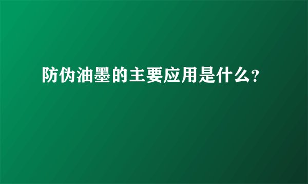 防伪油墨的主要应用是什么？