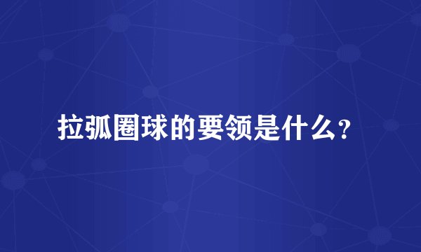 拉弧圈球的要领是什么？