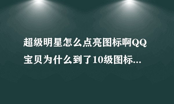 超级明星怎么点亮图标啊QQ宝贝为什么到了10级图标还不亮？