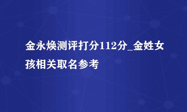 金永焕测评打分112分_金姓女孩相关取名参考