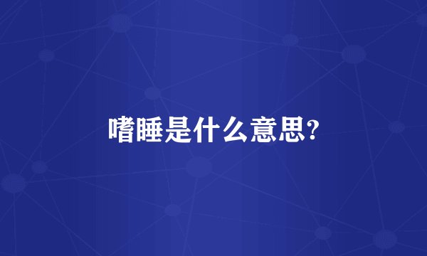 嗜睡是什么意思?