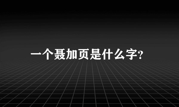 一个聂加页是什么字？