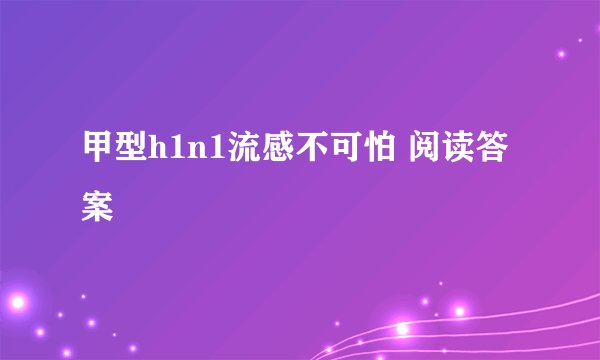 甲型h1n1流感不可怕 阅读答案