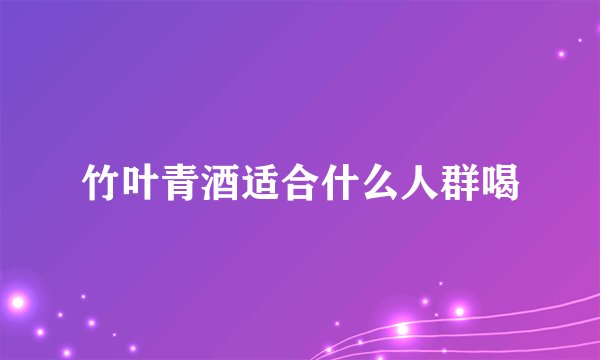 竹叶青酒适合什么人群喝