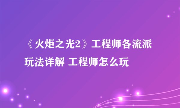 《火炬之光2》工程师各流派玩法详解 工程师怎么玩