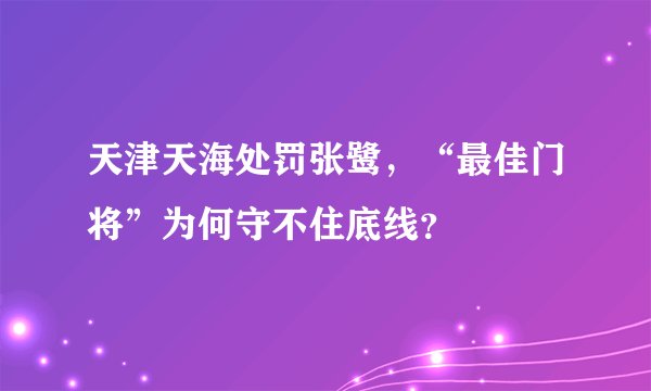 天津天海处罚张鹭，“最佳门将”为何守不住底线？
