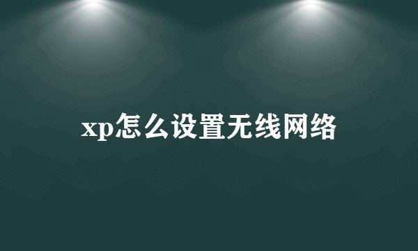 xp怎么设置无线网络