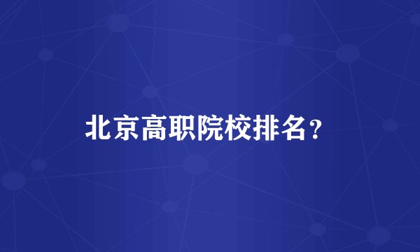 北京高职院校排名？