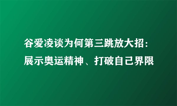 谷爱凌谈为何第三跳放大招：展示奥运精神、打破自己界限