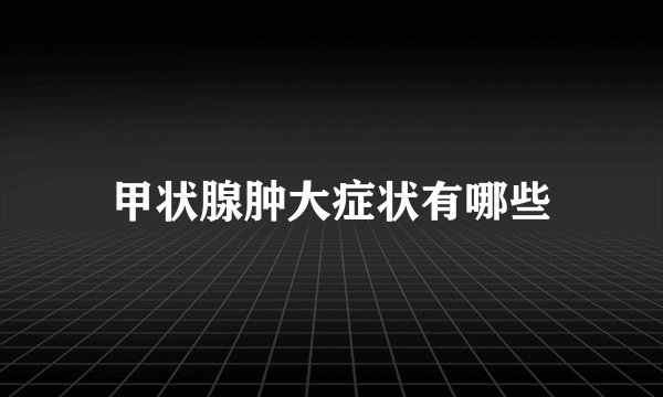 甲状腺肿大症状有哪些