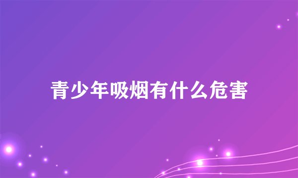 青少年吸烟有什么危害