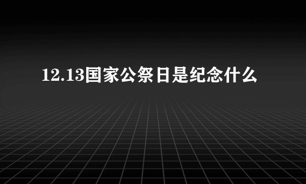 12.13国家公祭日是纪念什么