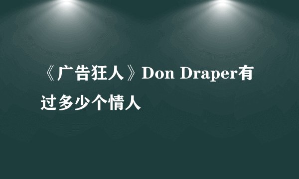 《广告狂人》Don Draper有过多少个情人