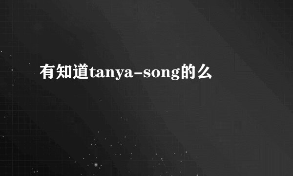 有知道tanya-song的么