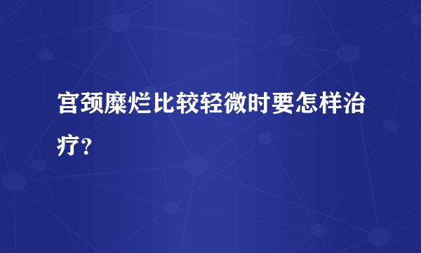 宫颈糜烂比较轻微时要怎样治疗？