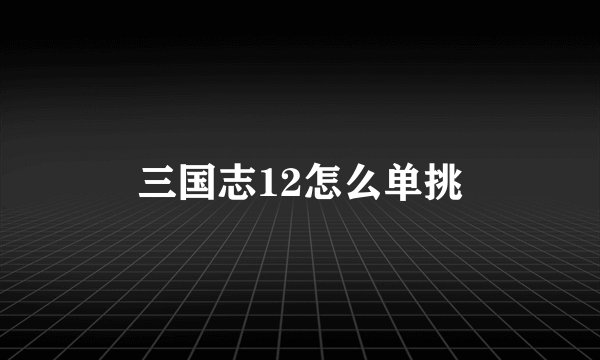 三国志12怎么单挑