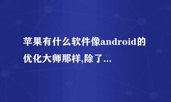 苹果有什么软件像android的优化大师那样,除了360卫士