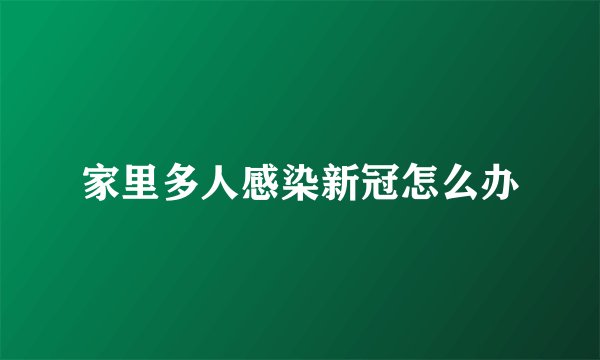家里多人感染新冠怎么办