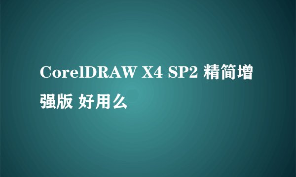 CorelDRAW X4 SP2 精简增强版 好用么