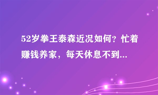 52岁拳王泰森近况如何？忙着赚钱养家，每天休息不到六小时！