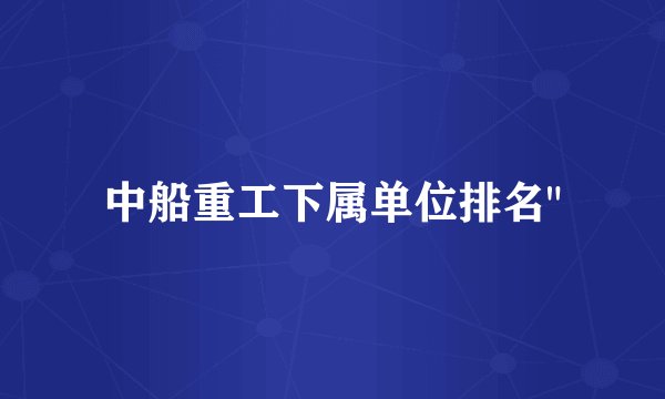 中船重工下属单位排名