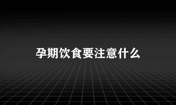 孕期饮食要注意什么