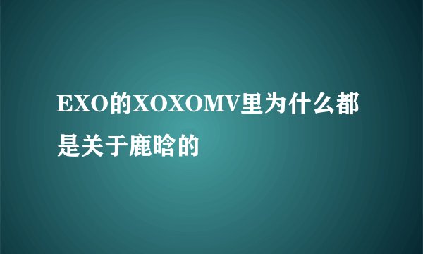 EXO的XOXOMV里为什么都是关于鹿晗的