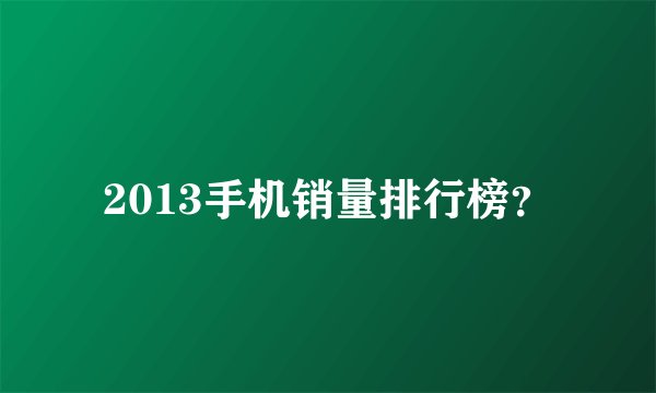 2013手机销量排行榜？