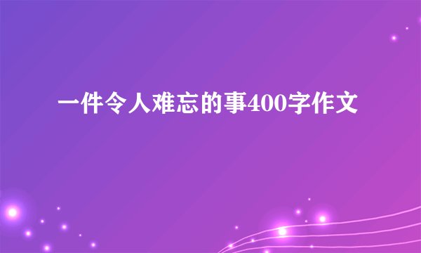 一件令人难忘的事400字作文