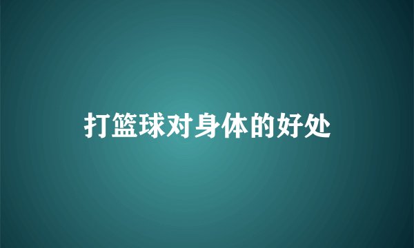 打篮球对身体的好处