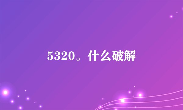 5320。什么破解