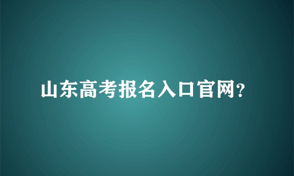 山东高考报名入口官网？