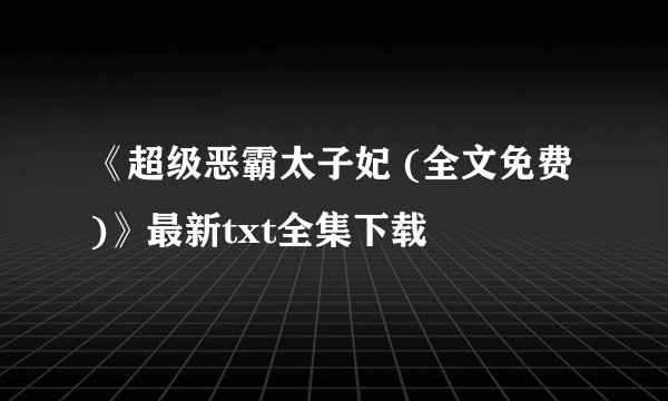 《超级恶霸太子妃 (全文免费)》最新txt全集下载