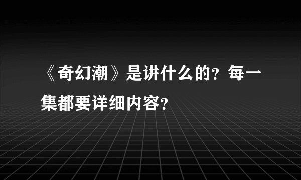 《奇幻潮》是讲什么的？每一集都要详细内容？