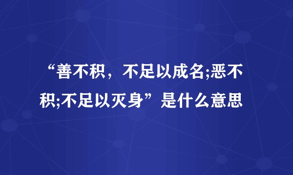 “善不积，不足以成名;恶不积;不足以灭身”是什么意思