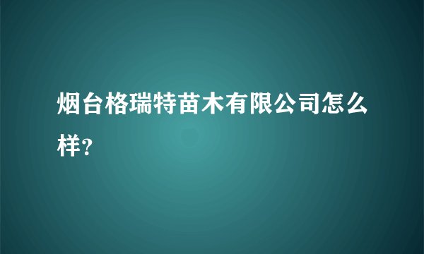 烟台格瑞特苗木有限公司怎么样？