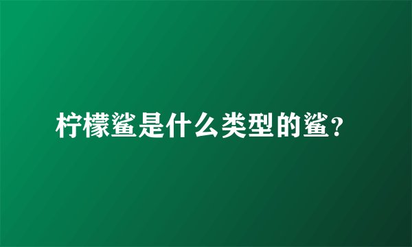 柠檬鲨是什么类型的鲨？