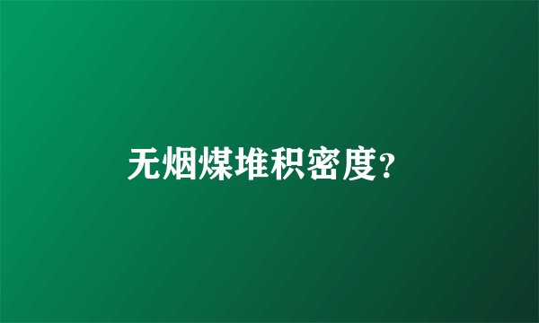 无烟煤堆积密度？