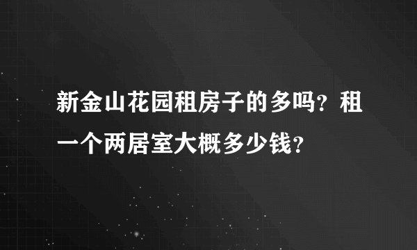 新金山花园租房子的多吗？租一个两居室大概多少钱？