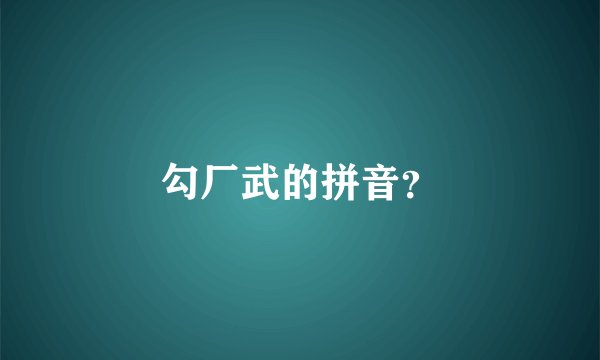 勾厂武的拼音？
